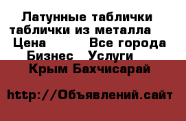 Латунные таблички: таблички из металла.  › Цена ­ 700 - Все города Бизнес » Услуги   . Крым,Бахчисарай